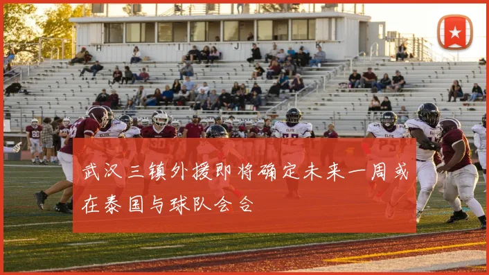 武汉三镇外援即将确定未来一周或在泰国与球队会合