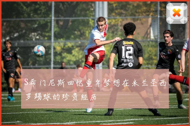 S希门尼斯回忆童年梦想在米兰圣西罗踢球的珍贵经历