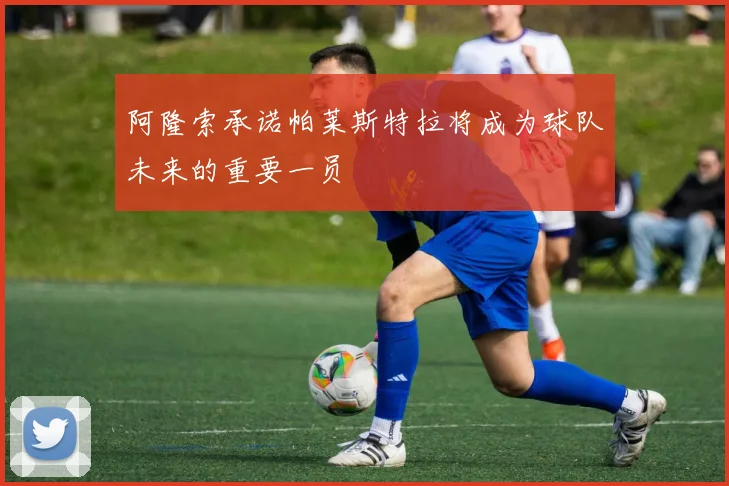 阿隆索承诺帕莱斯特拉将成为球队未来的重要一员
