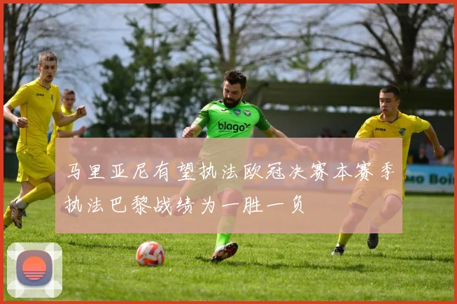 马里亚尼有望执法欧冠决赛本赛季执法巴黎战绩为一胜一负