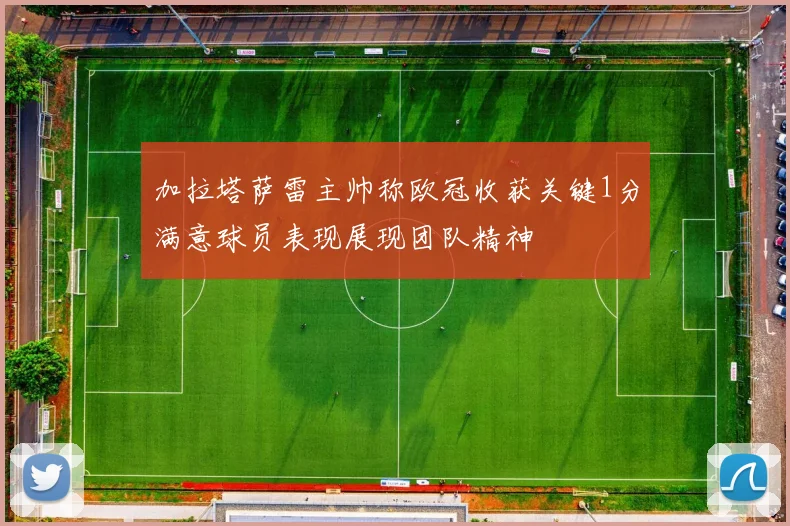 加拉塔萨雷主帅称欧冠收获关键1分满意球员表现展现团队精神